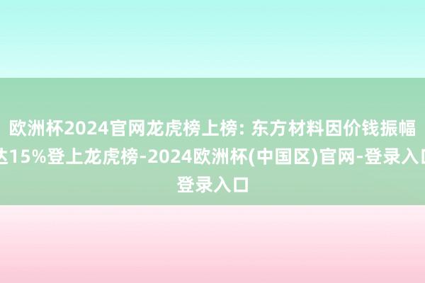 欧洲杯2024官网龙虎榜上榜: 东方材料因价钱振幅达15%登上龙虎榜-2024欧洲杯(中国区)官网-登录入口