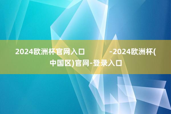 2024欧洲杯官网入口            -2024欧洲杯(中国区)官网-登录入口