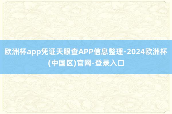 欧洲杯app凭证天眼查APP信息整理-2024欧洲杯(中国区)官网-登录入口