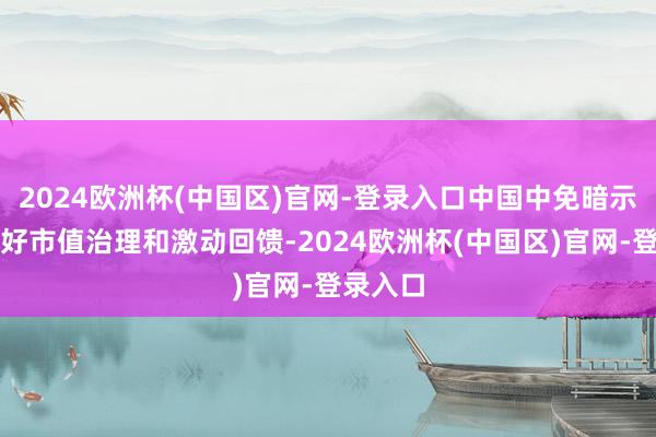 2024欧洲杯(中国区)官网-登录入口中国中免暗示高度爱好市值治理和激动回馈-2024欧洲杯(中国区)官网-登录入口