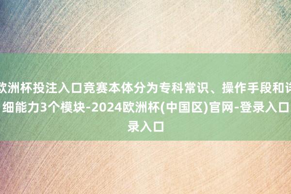 欧洲杯投注入口竞赛本体分为专科常识、操作手段和详细能力3个模块-2024欧洲杯(中国区)官网-登录入口