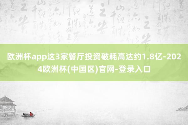 欧洲杯app这3家餐厅投资破耗高达约1.8亿-2024欧洲杯(中国区)官网-登录入口