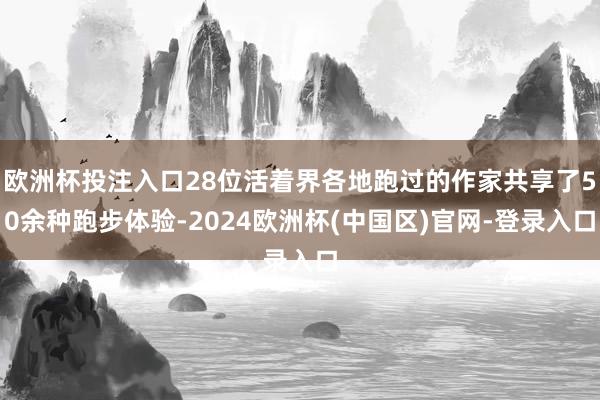 欧洲杯投注入口28位活着界各地跑过的作家共享了50余种跑步体验-2024欧洲杯(中国区)官网-登录入口