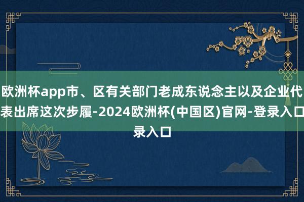 欧洲杯app市、区有关部门老成东说念主以及企业代表出席这次步履-2024欧洲杯(中国区)官网-登录入口