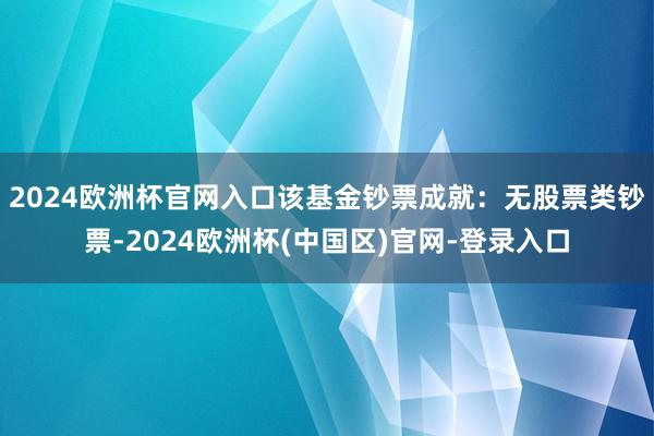 2024欧洲杯官网入口该基金钞票成就：无股票类钞票-2024欧洲杯(中国区)官网-登录入口