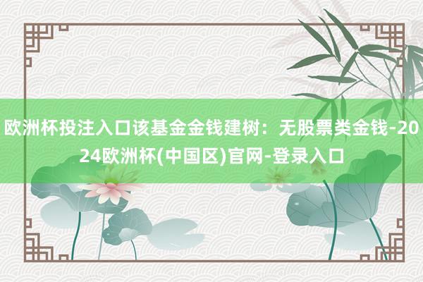 欧洲杯投注入口该基金金钱建树：无股票类金钱-2024欧洲杯(中国区)官网-登录入口