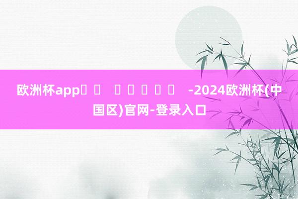 欧洲杯app		  					  -2024欧洲杯(中国区)官网-登录入口