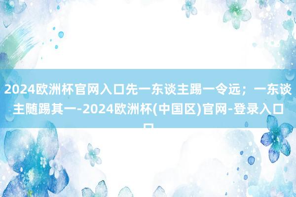 2024欧洲杯官网入口先一东谈主踢一令远；一东谈主随踢其一-2024欧洲杯(中国区)官网-登录入口