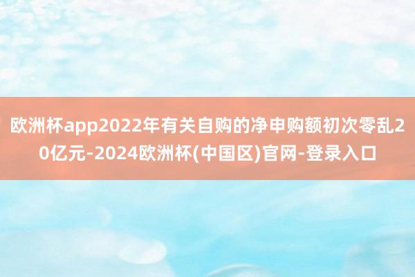 欧洲杯app2022年有关自购的净申购额初次零乱20亿元-2024欧洲杯(中国区)官网-登录入口