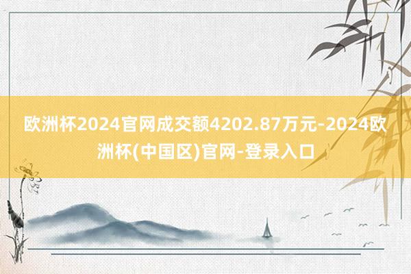 欧洲杯2024官网成交额4202.87万元-2024欧洲杯(中国区)官网-登录入口