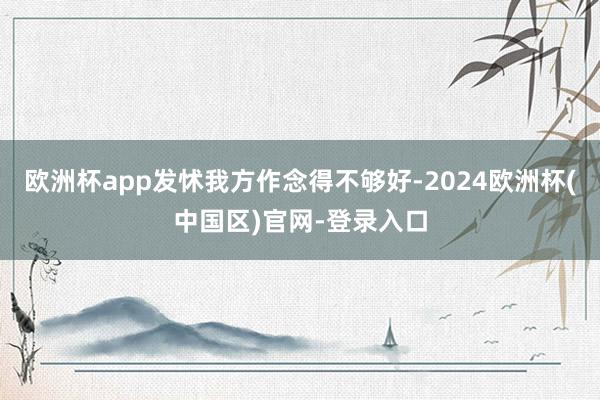 欧洲杯app发怵我方作念得不够好-2024欧洲杯(中国区)官网-登录入口