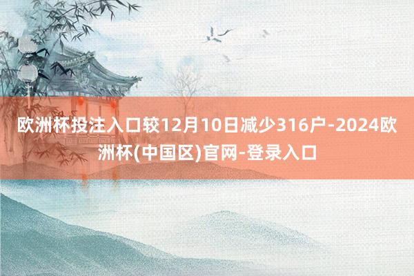 欧洲杯投注入口较12月10日减少316户-2024欧洲杯(中国区)官网-登录入口