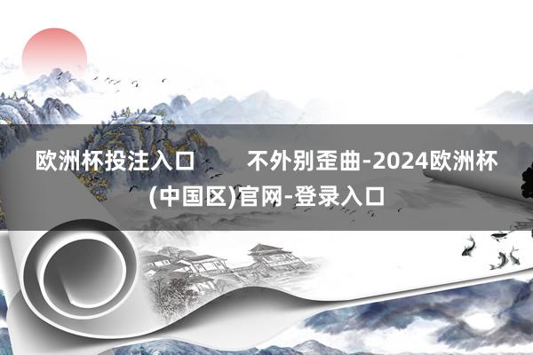 欧洲杯投注入口        不外别歪曲-2024欧洲杯(中国区)官网-登录入口