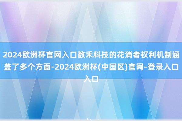 2024欧洲杯官网入口数禾科技的花消者权利机制涵盖了多个方面-2024欧洲杯(中国区)官网-登录入口