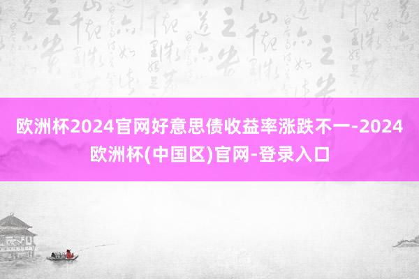 欧洲杯2024官网好意思债收益率涨跌不一-2024欧洲杯(中国区)官网-登录入口