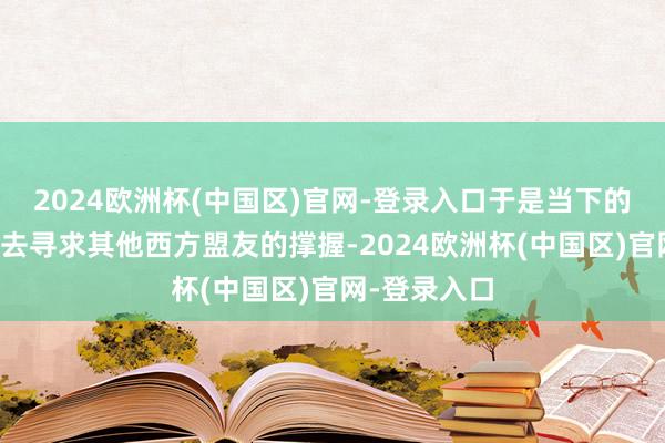 2024欧洲杯(中国区)官网-登录入口于是当下的乌克兰只可去寻求其他西方盟友的撑握-2024欧洲杯(中国区)官网-登录入口