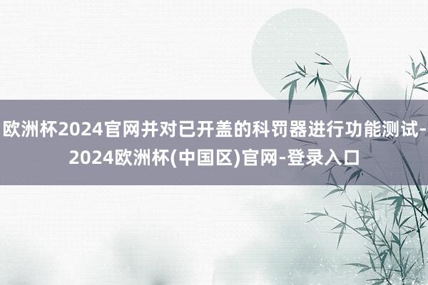 欧洲杯2024官网并对已开盖的科罚器进行功能测试-2024欧洲杯(中国区)官网-登录入口